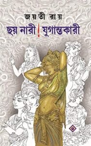 Chhoy Nari ! Jugantokari || Jayati Ray || ছয় নারী! যুগান্তকারী || জয়তী রায়