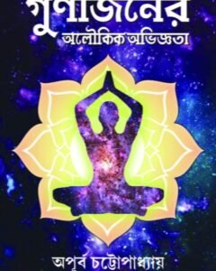 Gunijoner Aloukik Abhiggota || Apurba Chattopadhyay || গুণীজনের অলৌকিক অভিজ্ঞতা || অপূর্ব চট্টোপাধ্যায়