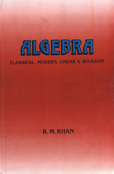 Algebra [Classical, Modern, Linear and Boolean]